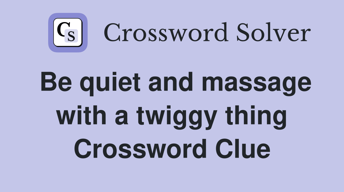 Be quiet and massage with a twiggy thing Crossword Clue
