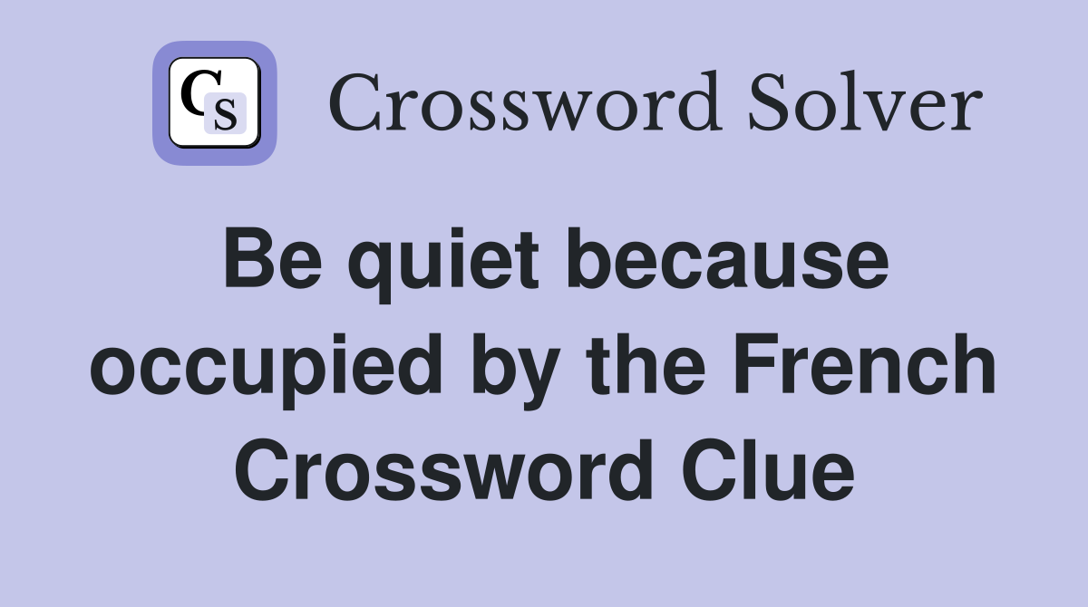 Be quiet because occupied by the French Crossword Clue
