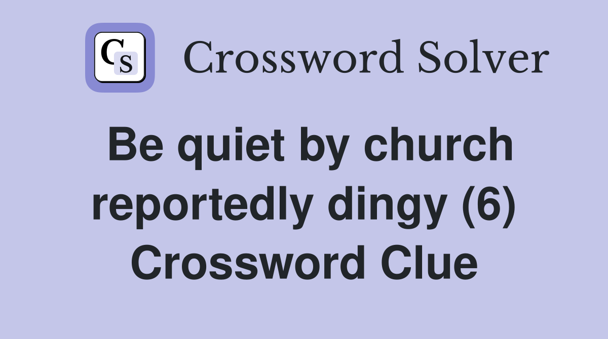 Be quiet by church reportedly dingy (6) Crossword Clue