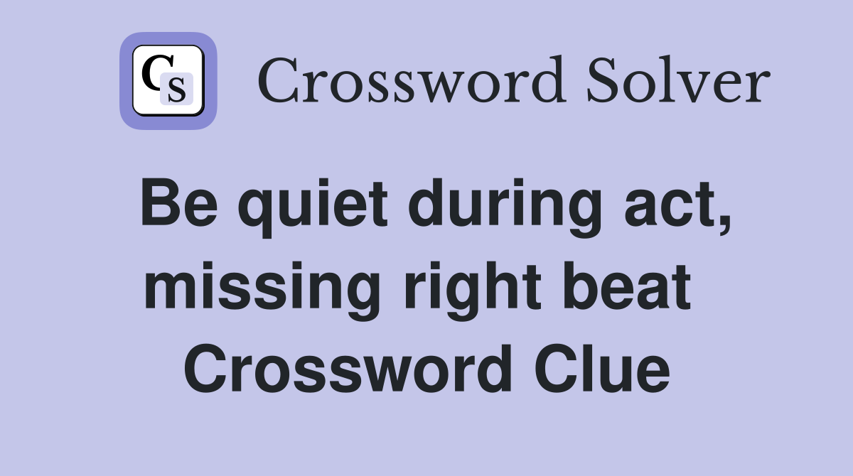 Be quiet during act, missing right beat  Crossword Clue