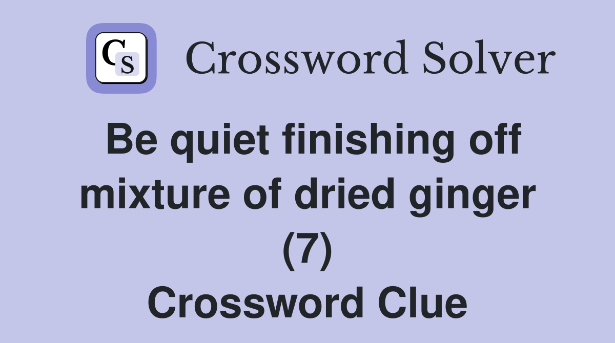Be quiet finishing off mixture of dried ginger (7) Crossword Clue