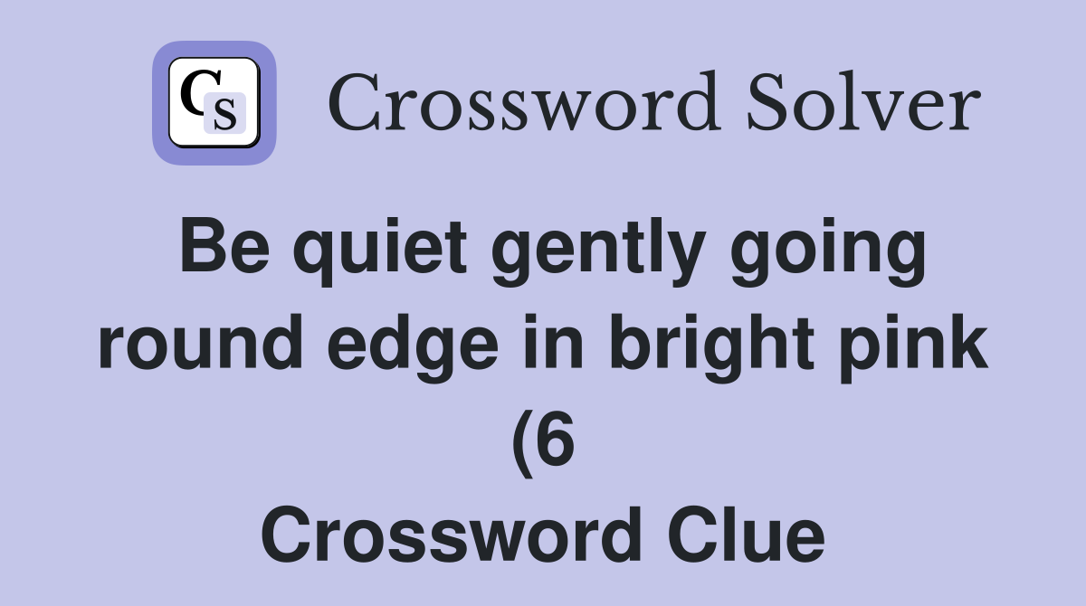 Be quiet gently going round edge in bright pink (6) Crossword Clue Be quiet gently going round edge in bright pink (6) Crossword Clue