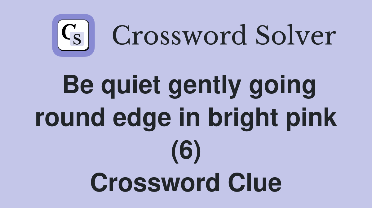 Be quiet gently going round edge in bright pink (6) Crossword Clue