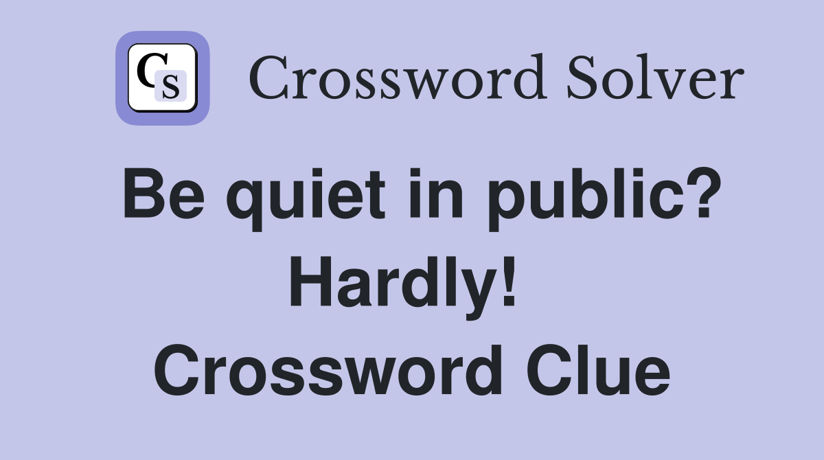 Be quiet in public? Hardly!  Crossword Clue