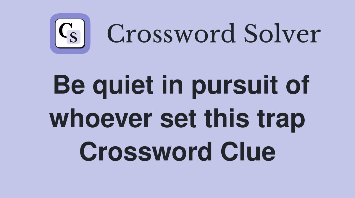 Be quiet in pursuit of whoever set this trap Crossword Clue