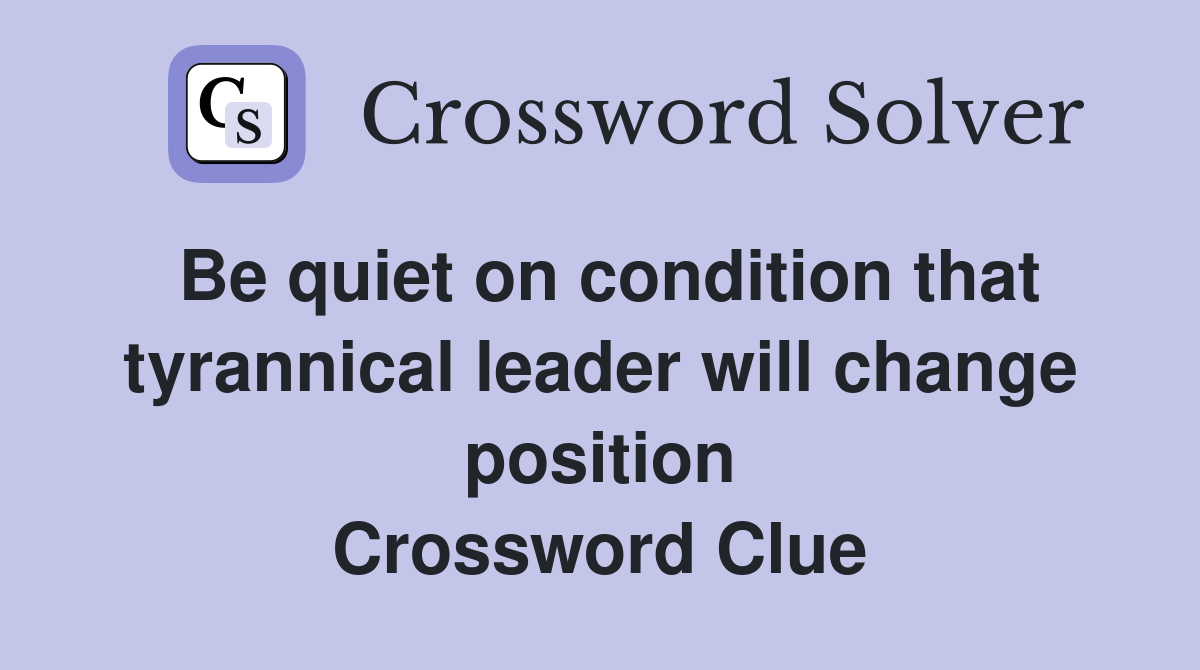 Be quiet on condition that tyrannical leader will change position Crossword Clue