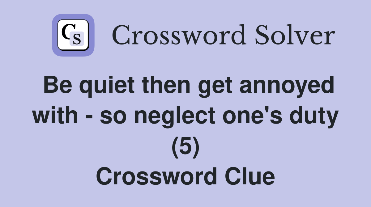 Be quiet then get annoyed with - so neglect one's duty (5) Crossword Clue