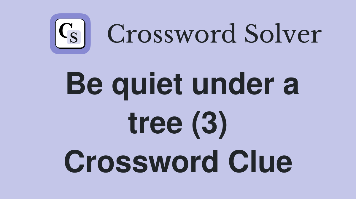Be quiet under a tree (3) Crossword Clue