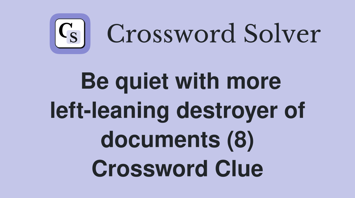 Be quiet with more left-leaning destroyer of documents (8) Crossword Clue