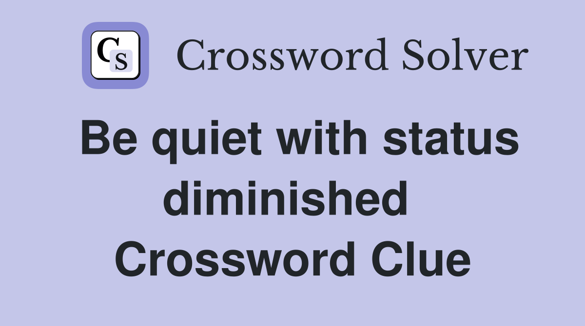 Be quiet with status diminished  Crossword Clue