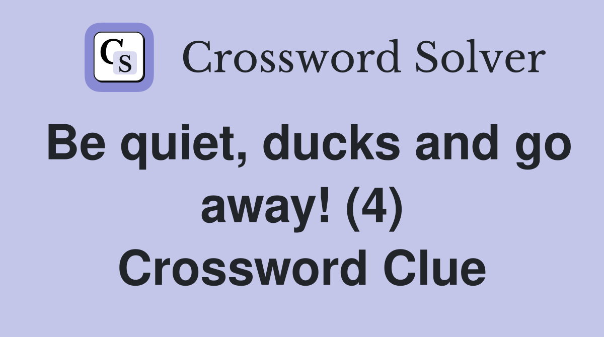 Be quiet, ducks and go away! (4) Crossword Clue