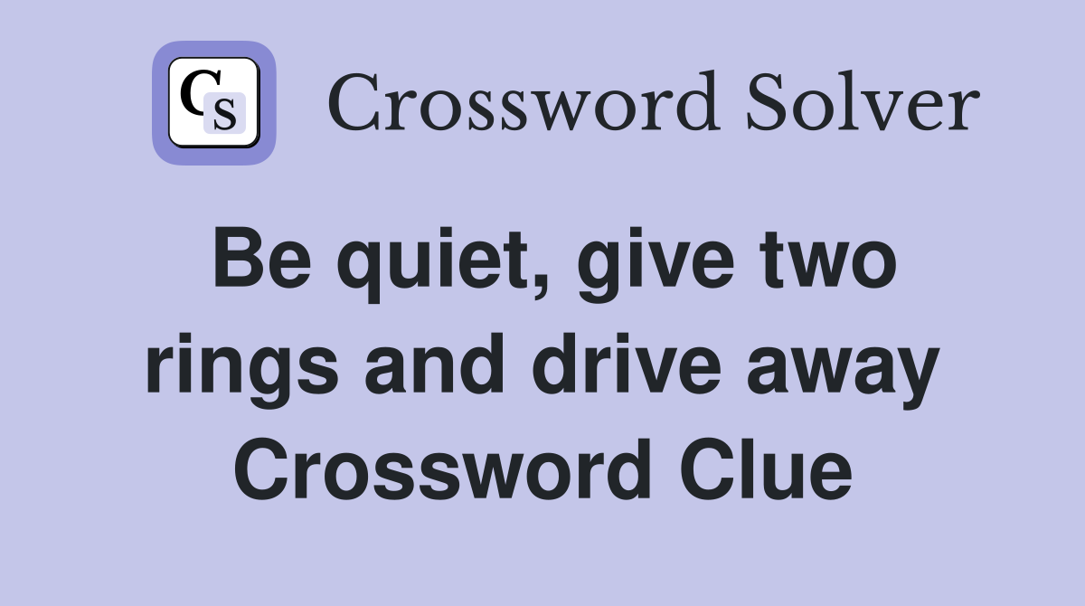 Be quiet, give two rings and drive away Crossword Clue