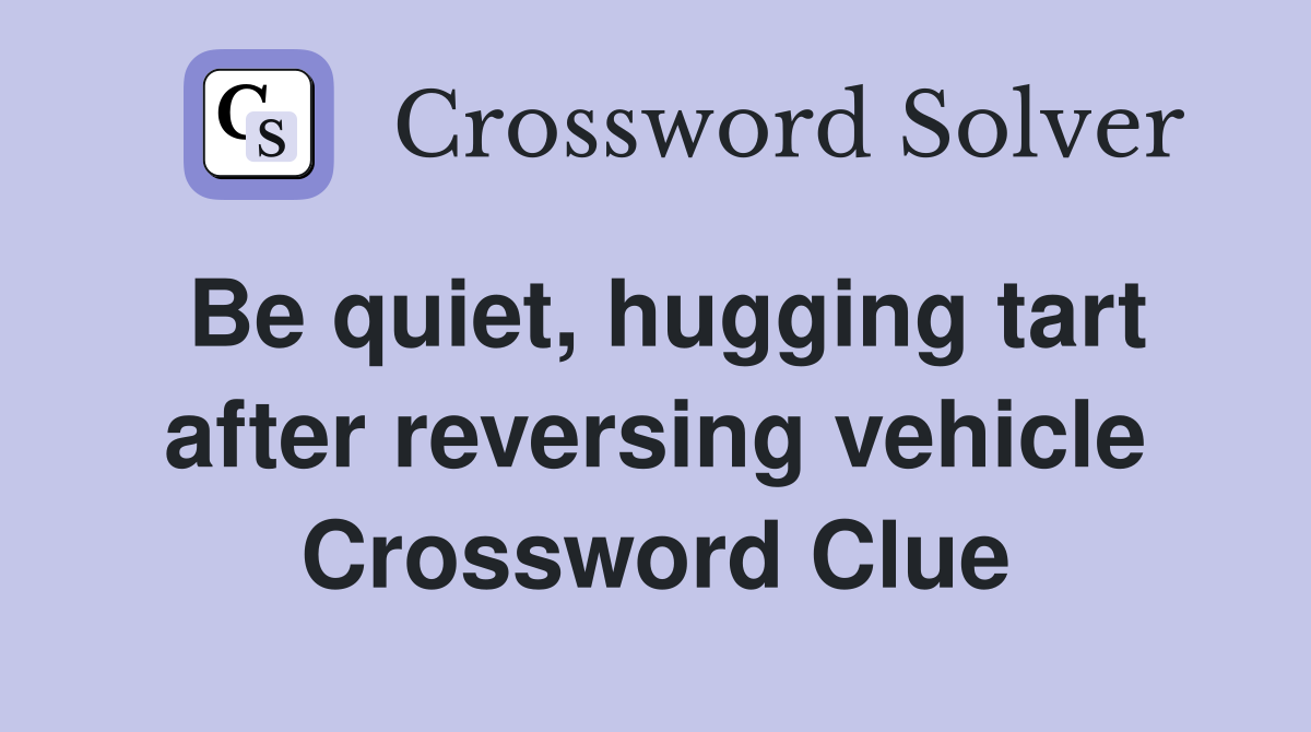 Be quiet, hugging tart after reversing vehicle Crossword Clue