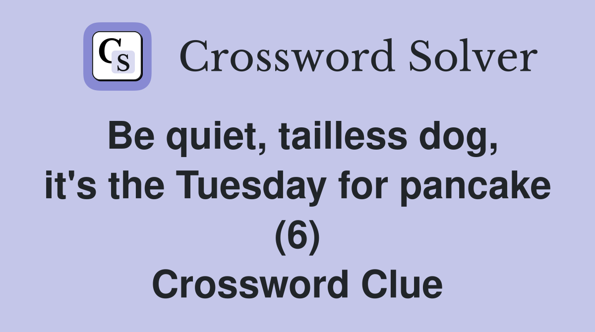 Be quiet, tailless dog, it's the Tuesday for pancake (6) Crossword Clue
