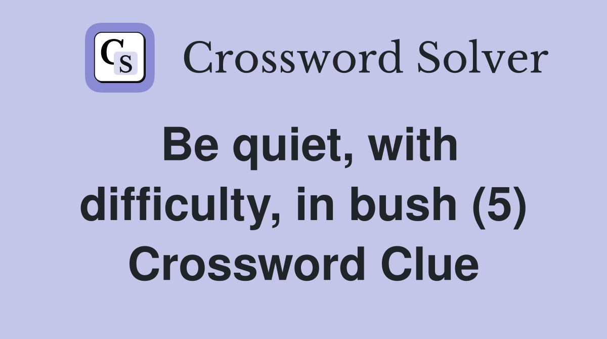 Be quiet, with difficulty, in bush (5) Crossword Clue