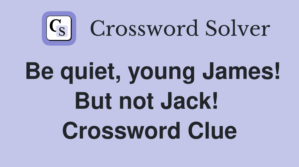 Be quiet, young James! But not Jack!  Crossword Clue