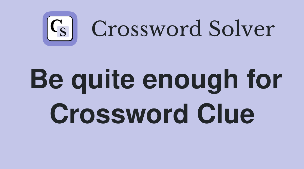 Be quite enough for Crossword Clue