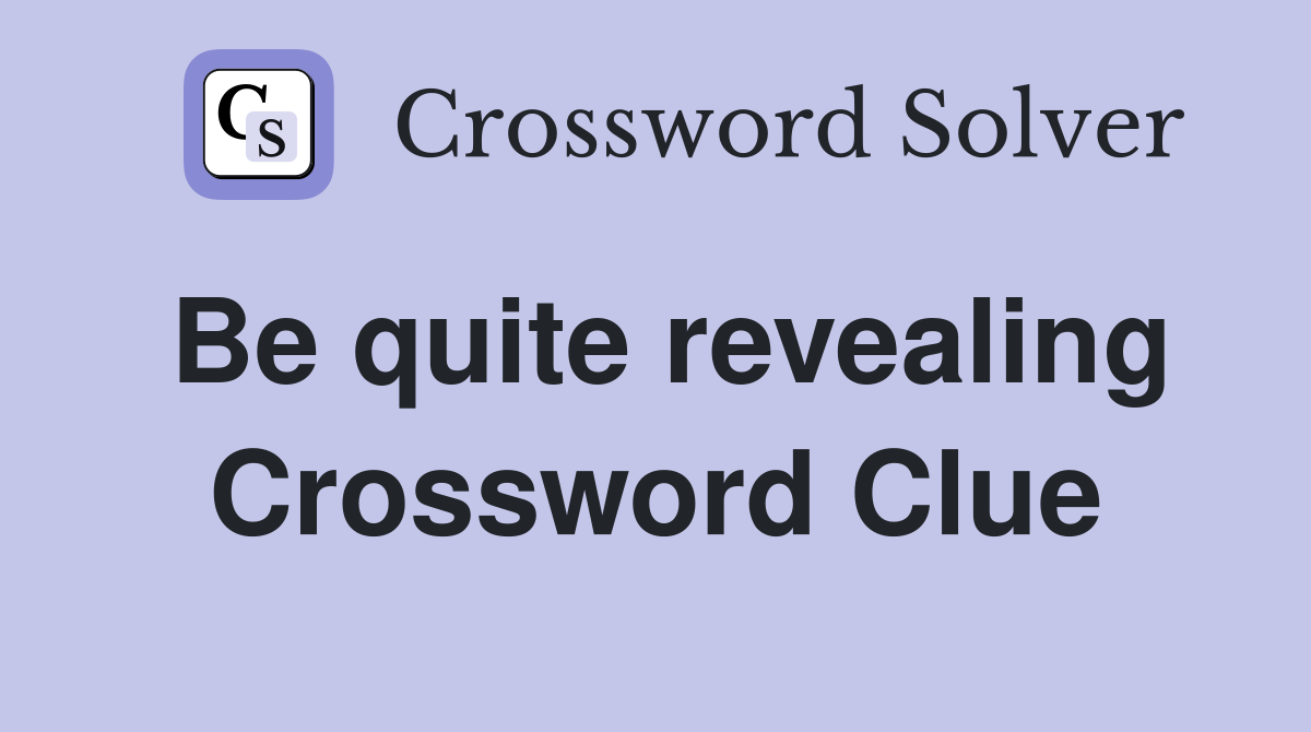 Be quite revealing Crossword Clue