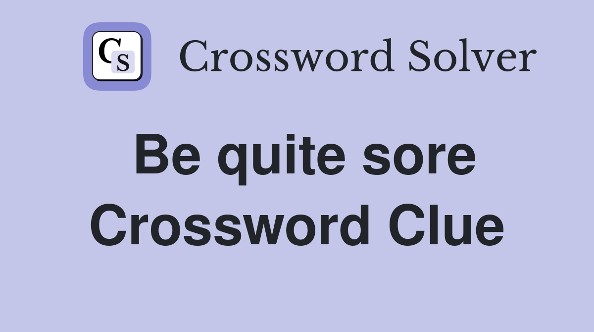 Be quite sore Crossword Clue