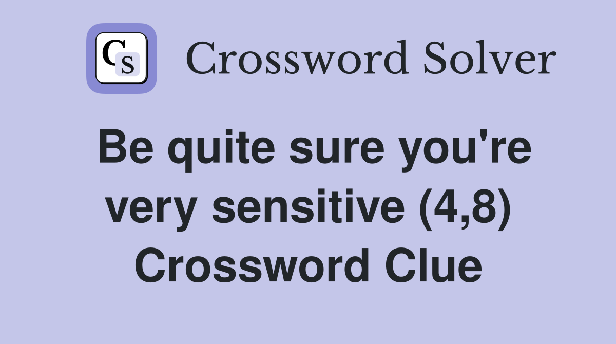 Be quite sure you're very sensitive (4,8) Crossword Clue
