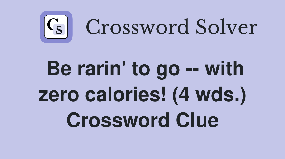 Be rarin' to go -- with zero calories! (4 wds.) Crossword Clue