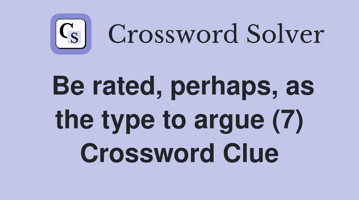 Be rated, perhaps, as the type to argue (7) Crossword Clue