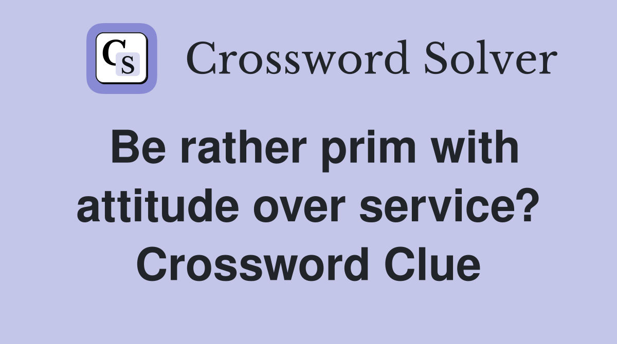 Be rather prim with attitude over service? Crossword Clue