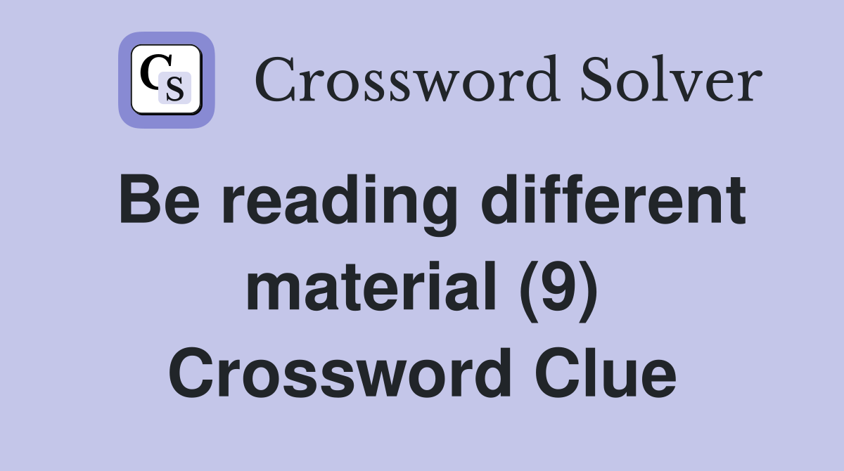 Be reading different material (9) Crossword Clue