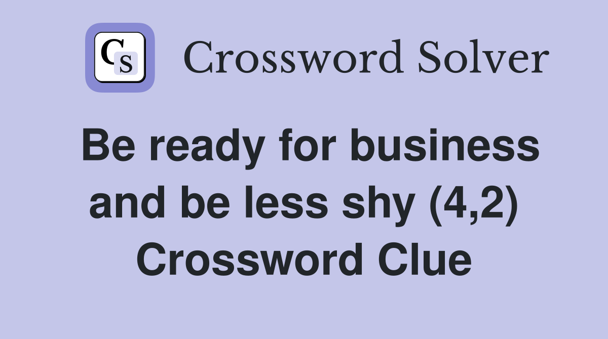 Be ready for business and be less shy (4,2) Crossword Clue