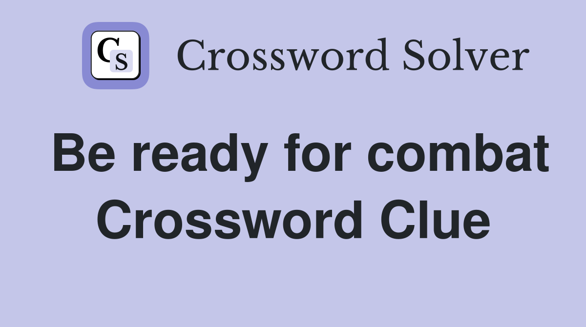 Be ready for combat Crossword Clue