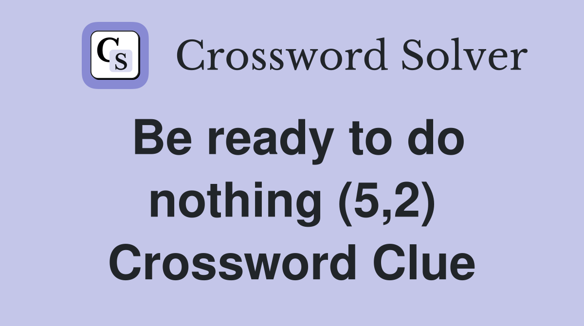 Be ready to do nothing (5,2) Crossword Clue
