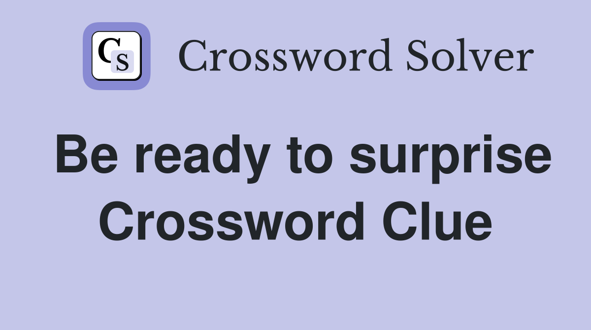 Be ready to surprise Crossword Clue