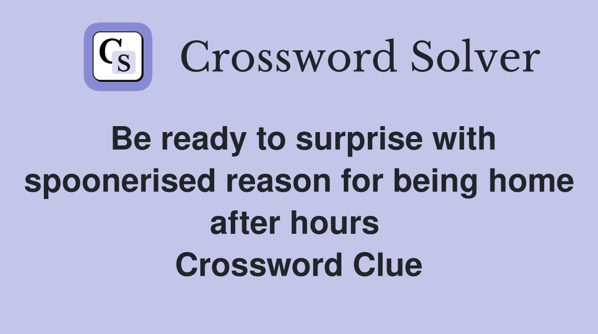Be ready to surprise with spoonerised reason for being home after hours  Crossword Clue