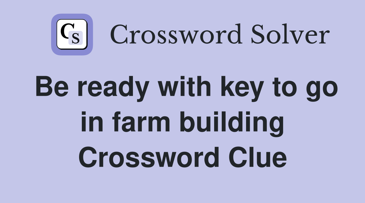 Be ready with key to go in farm building Crossword Clue