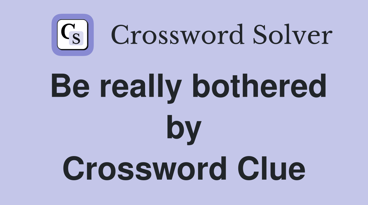 Be really bothered by Crossword Clue