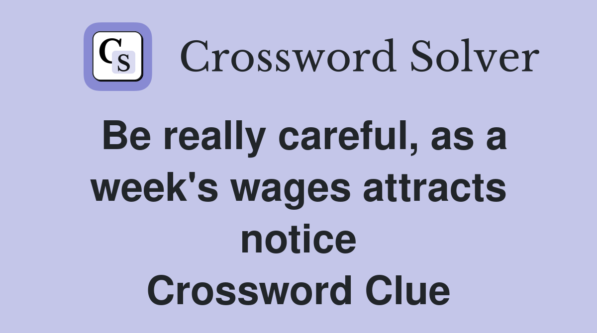 Be really careful, as a week's wages attracts notice Crossword Clue