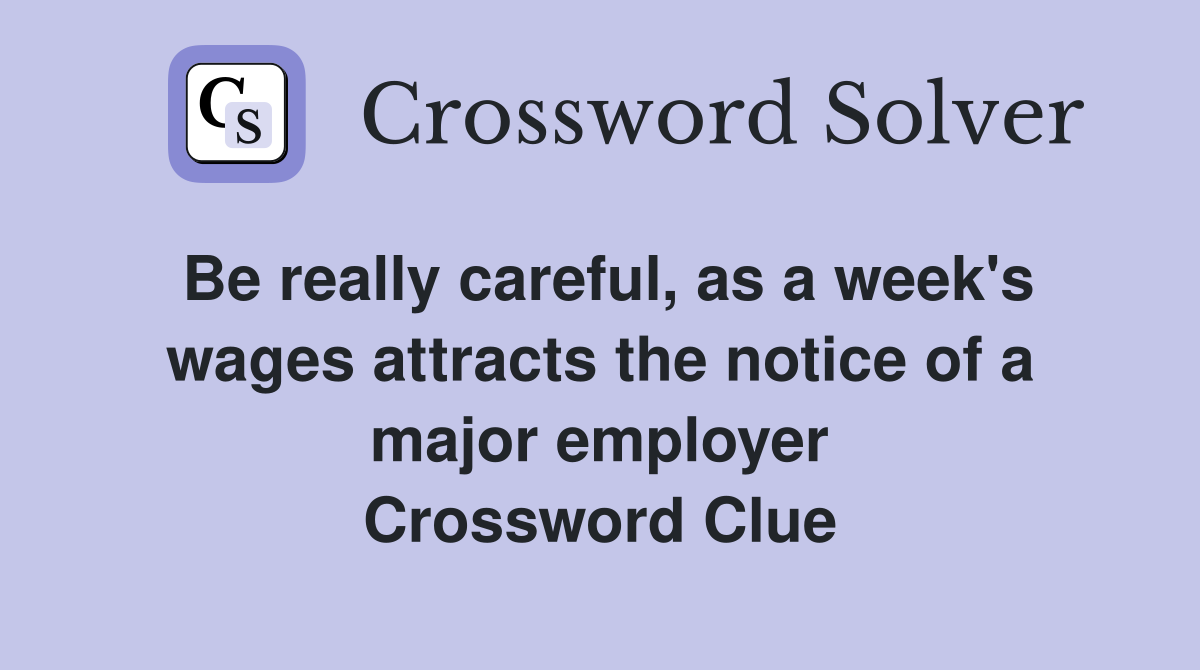 Be really careful, as a week's wages attracts the notice of a major employer Crossword Clue
