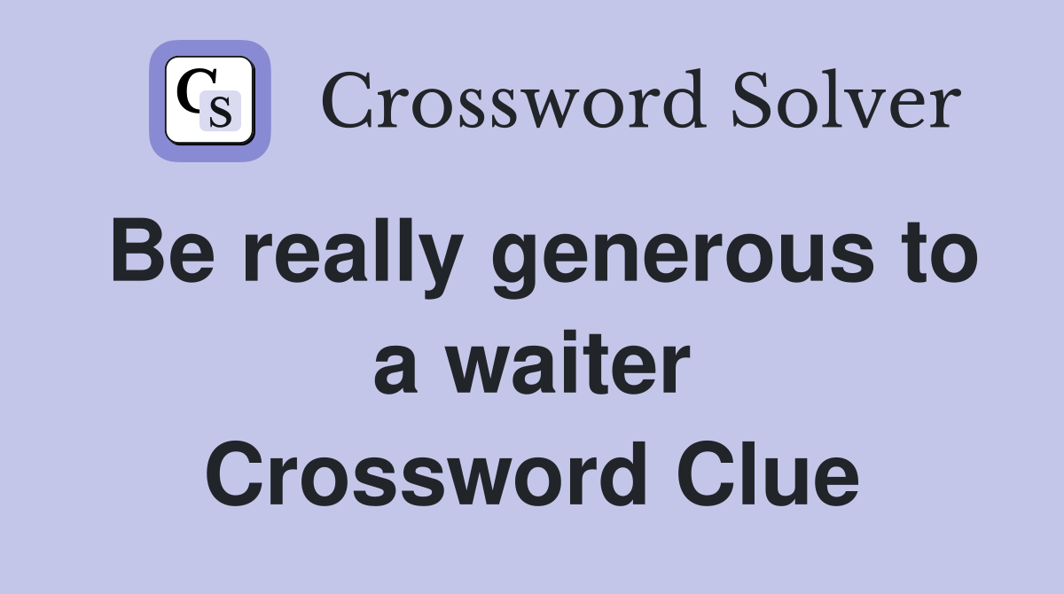 Be really generous to a waiter Crossword Clue