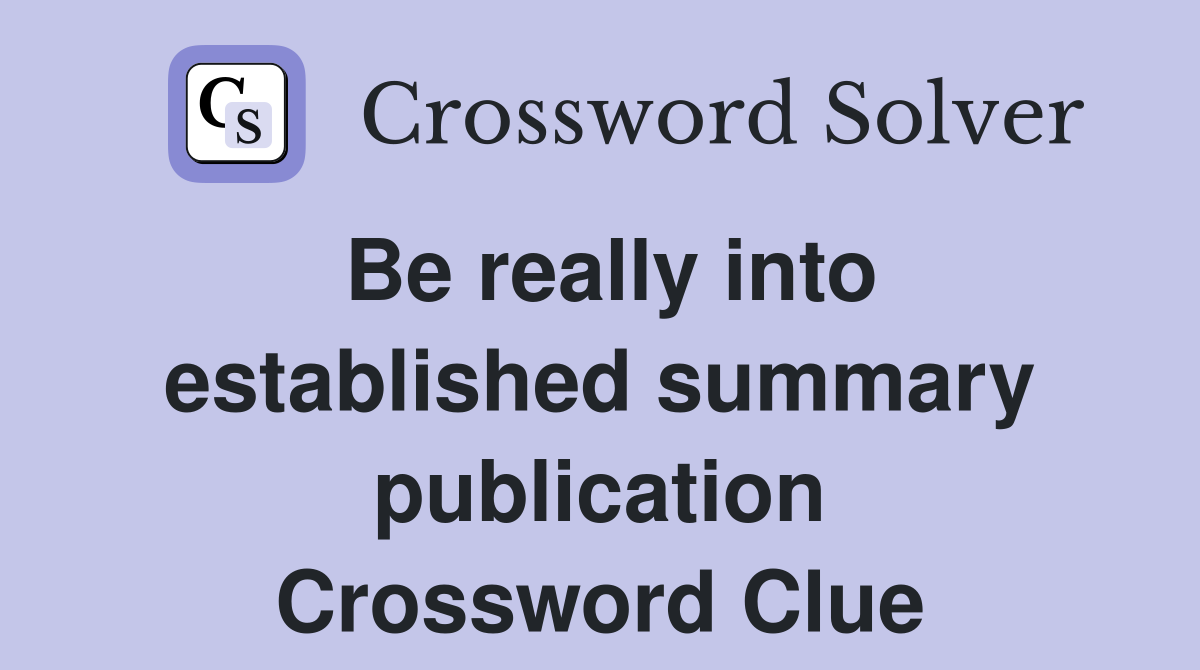 Be really into established summary publication Crossword Clue