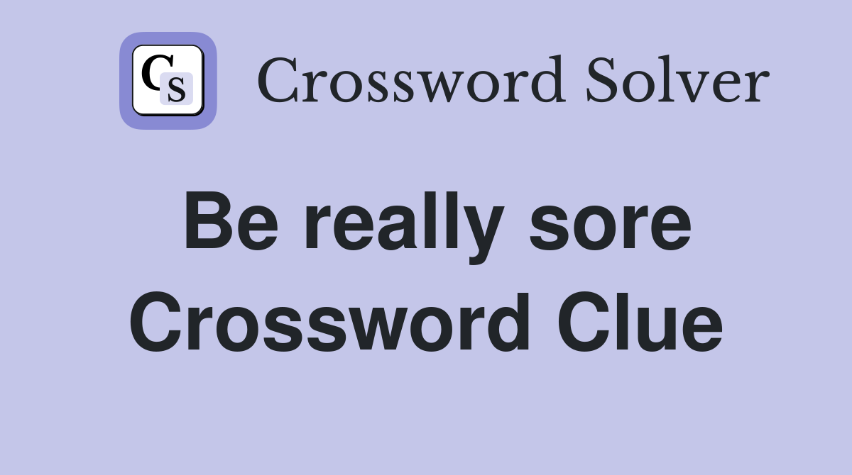 Be really sore Crossword Clue