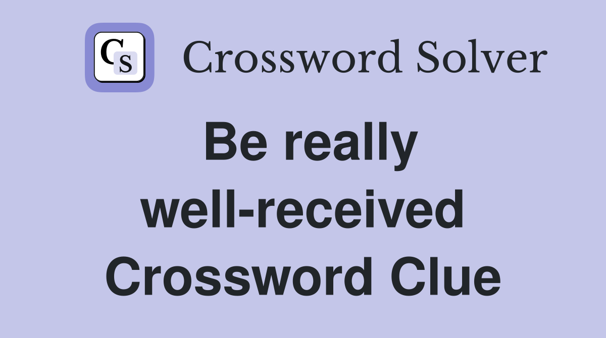 Be really well-received Crossword Clue