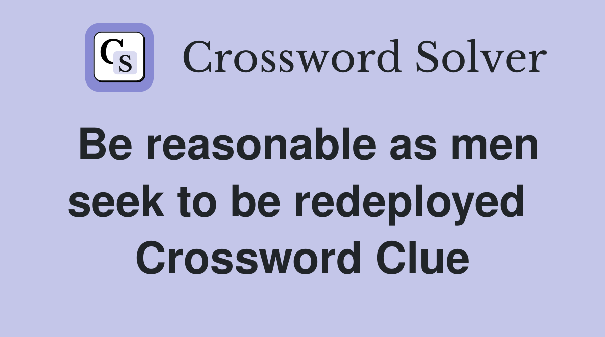 Be reasonable as men seek to be redeployed  Crossword Clue