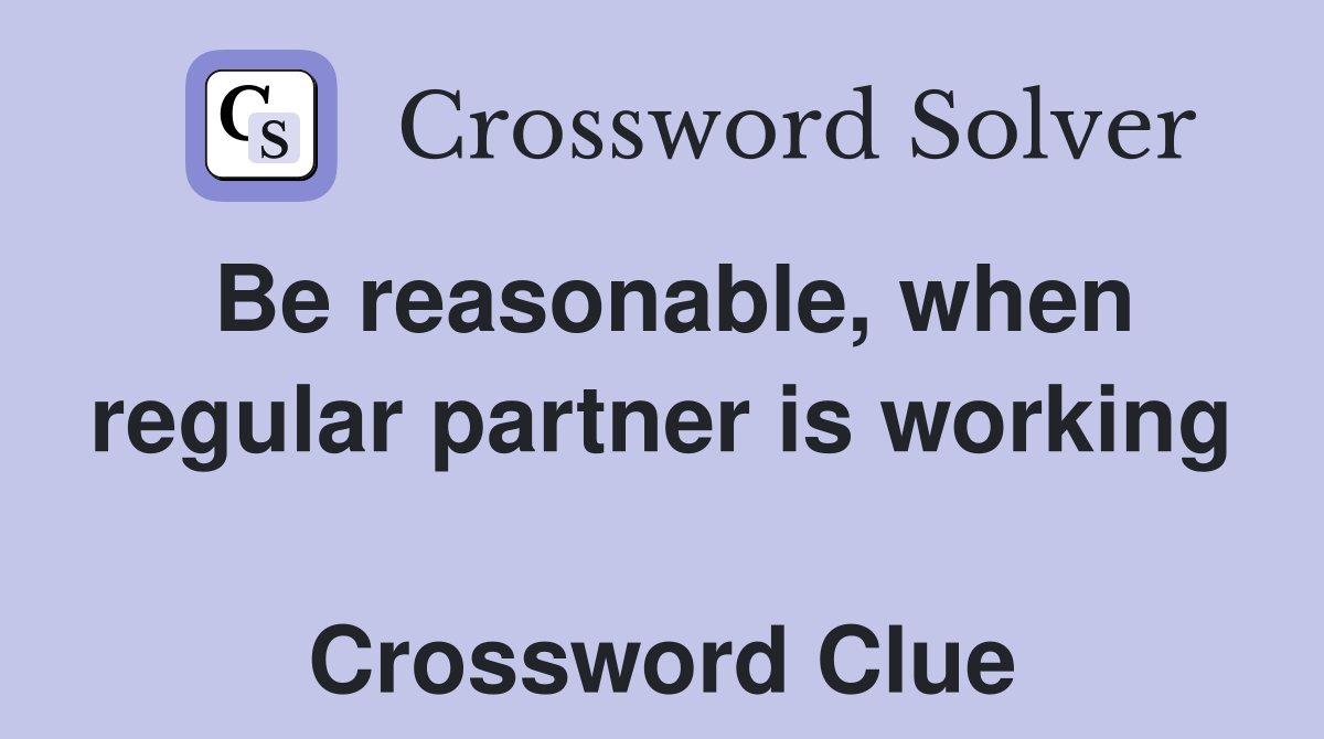 Be reasonable, when regular partner is working  Crossword Clue