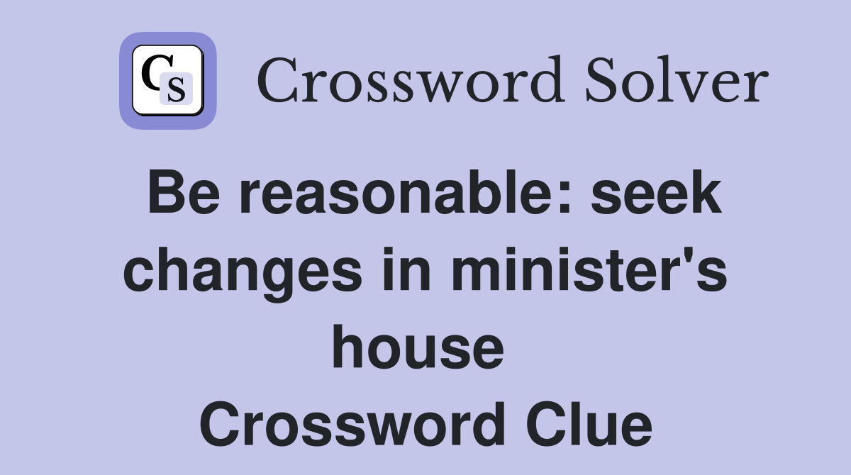 Be reasonable: seek changes in minister's house  Crossword Clue