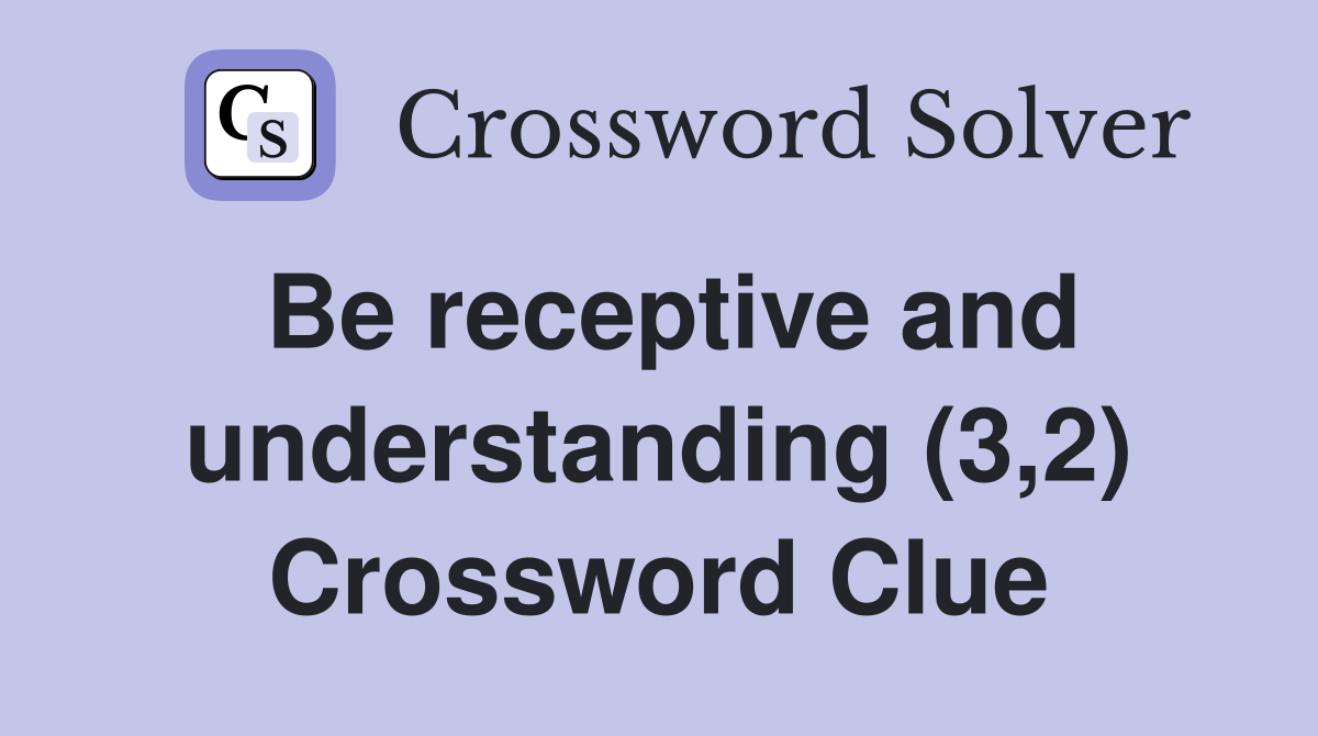 Be receptive and understanding (3,2) Crossword Clue
