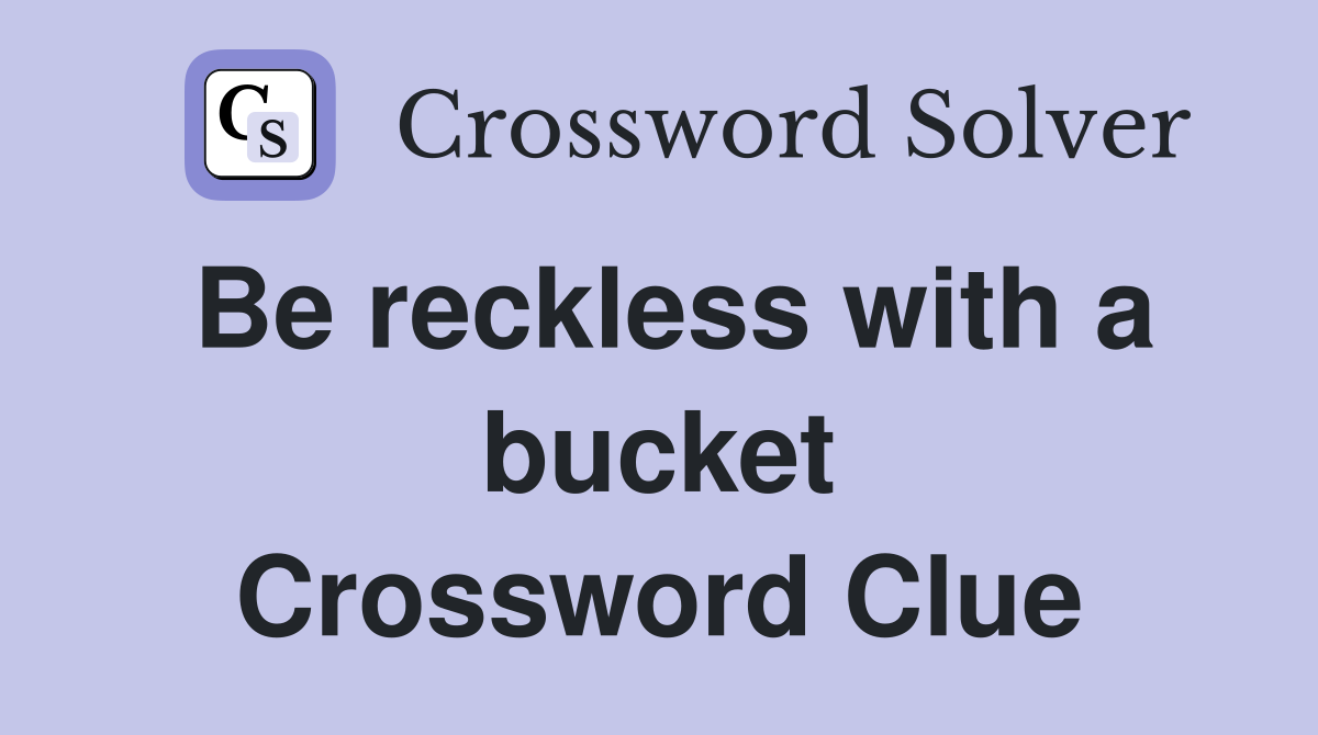 Be reckless with a bucket Crossword Clue