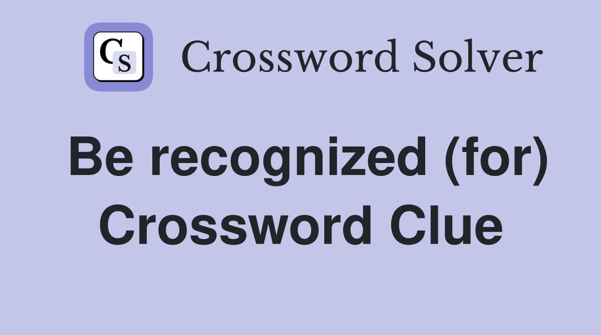 Be recognized (for) Crossword Clue
