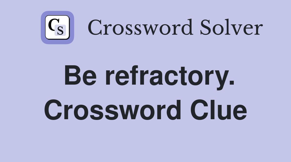 Be refractory. Crossword Clue