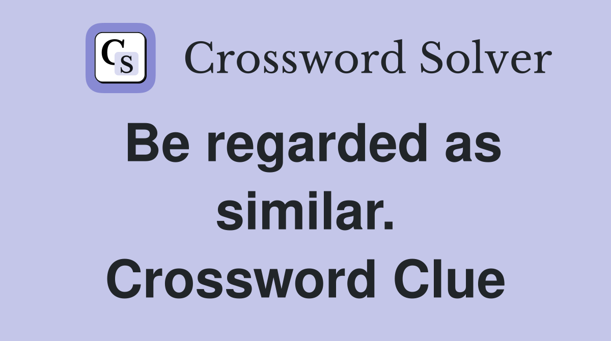 Be regarded as similar. Crossword Clue