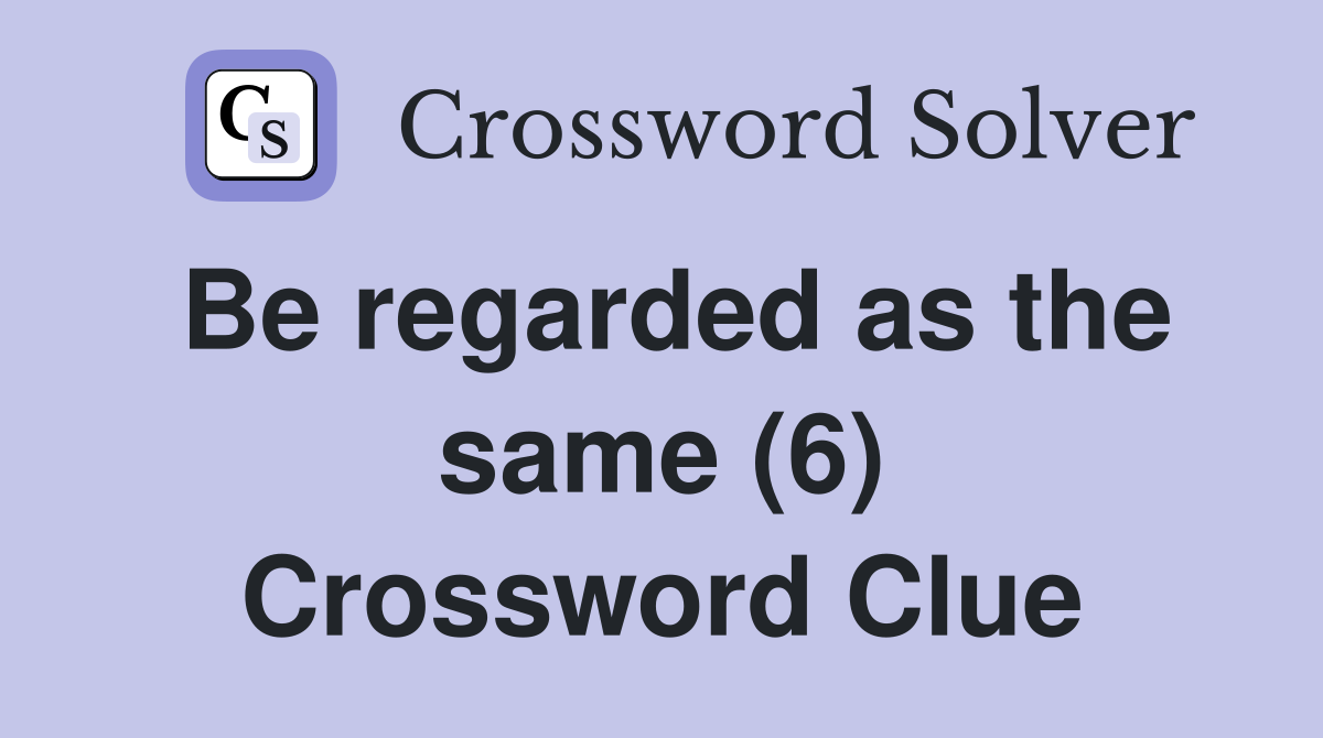 Be regarded as the same (6) Crossword Clue